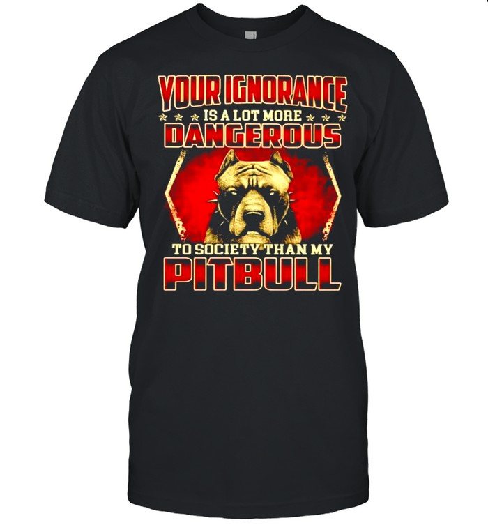 Your Ignorance is a lot more dangerous to society than my Pitbull shirt Classic Men's T-shirt