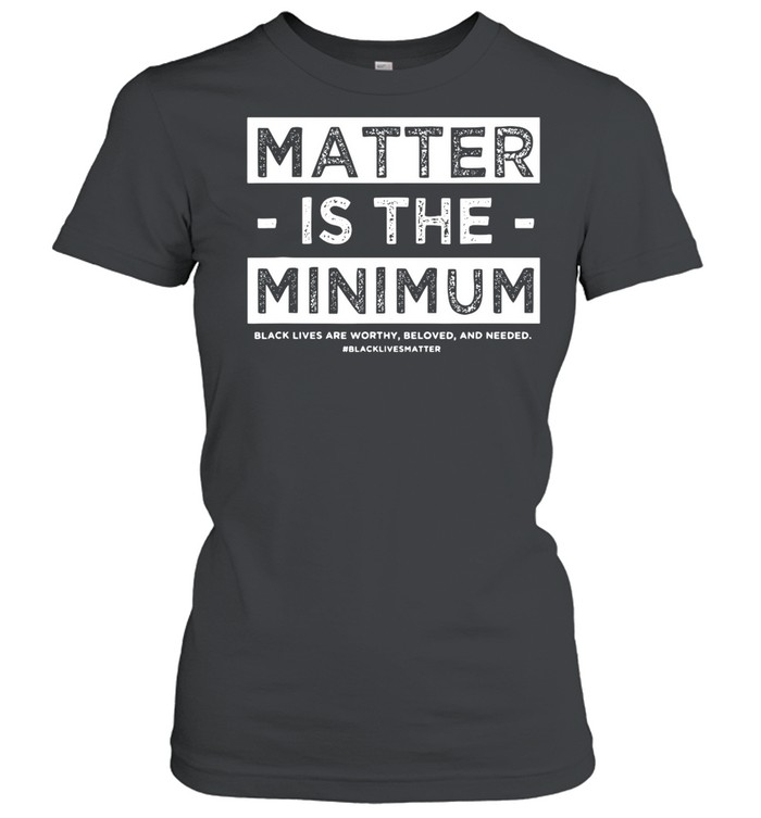 Matter Is The Minimum Blm – Black Owned – Black Lives Matter shirt Classic Women's T-shirt