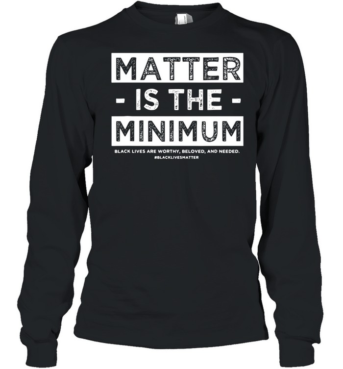 Matter Is The Minimum Blm – Black Owned – Black Lives Matter shirt Long Sleeved T-shirt