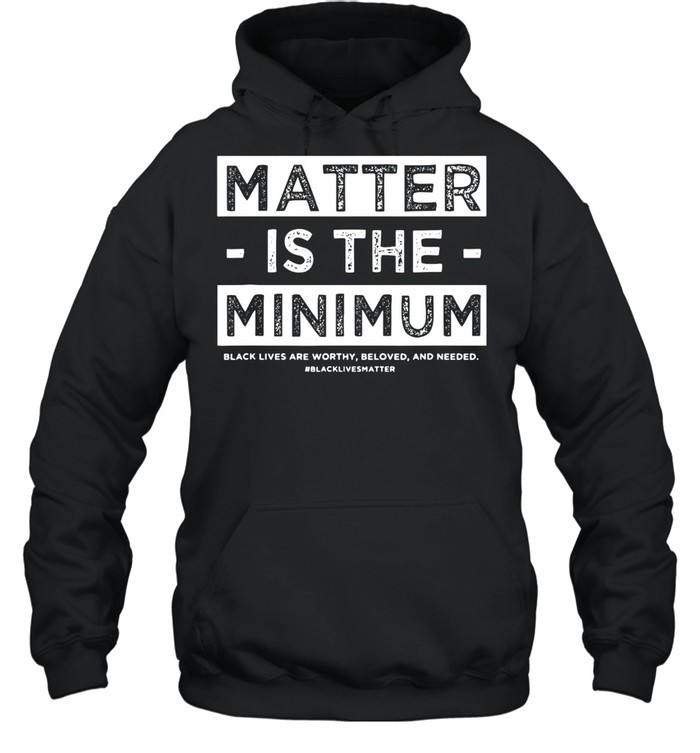 Matter Is The Minimum Blm – Black Owned – Black Lives Matter shirt Unisex Hoodie