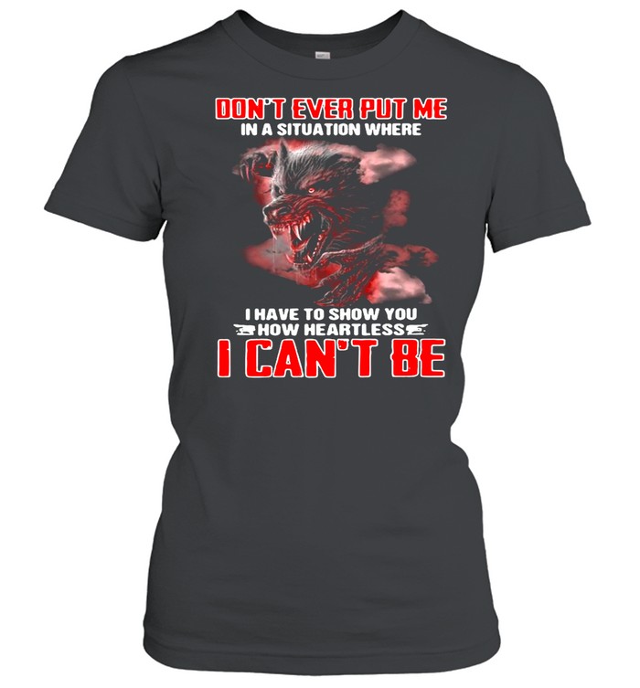 Wolf Don’t Ever Put Me In A Situation Where I Have To Show You How Heartless I Can’t Be shirt Classic Women's T-shirt