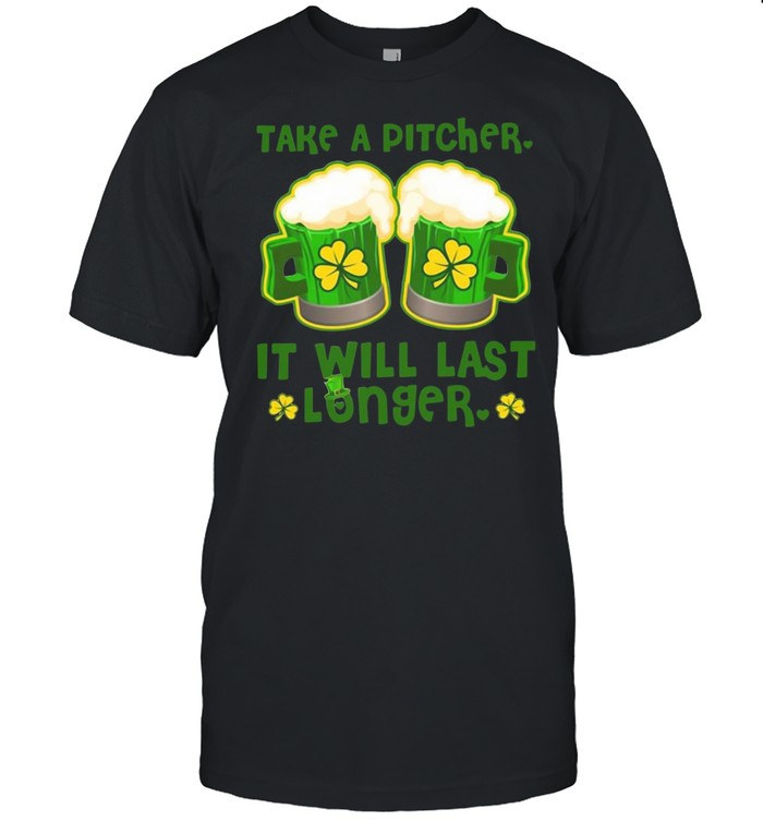Take A Pitcher It Will Last Longer St Patrick’s Day shirt