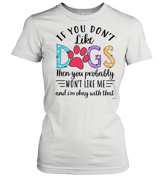 If You Don’t Like Dogs Then you Probably Won’t Like Me shirt Classic Women's T-shirt