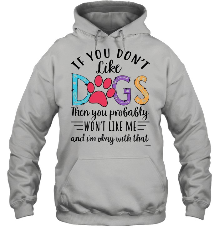 If You Don’t Like Dogs Then you Probably Won’t Like Me shirt Unisex Hoodie