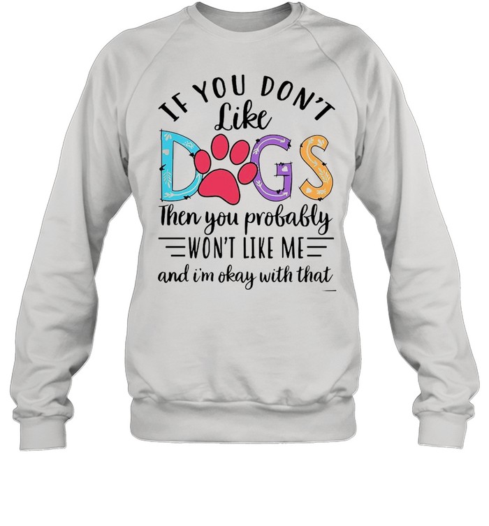 If You Don’t Like Dogs Then you Probably Won’t Like Me shirt Unisex Sweatshirt