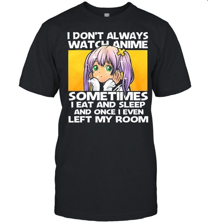 I Dont Always Watch Anime Sometimes I Eat And Sleep And Once I Even Left My Room shirt Classic Men's T-shirt