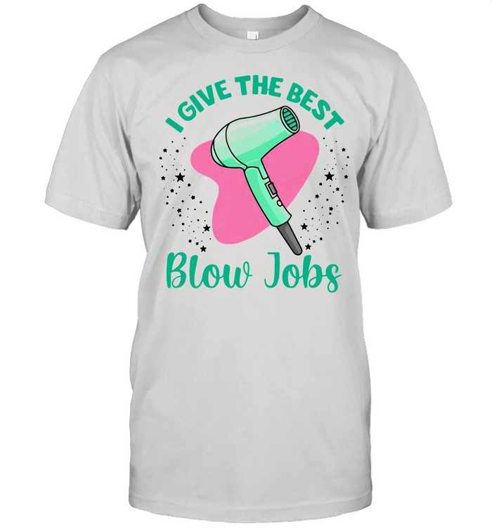 Hairdresser I Give The Best Blow Jobs shirt