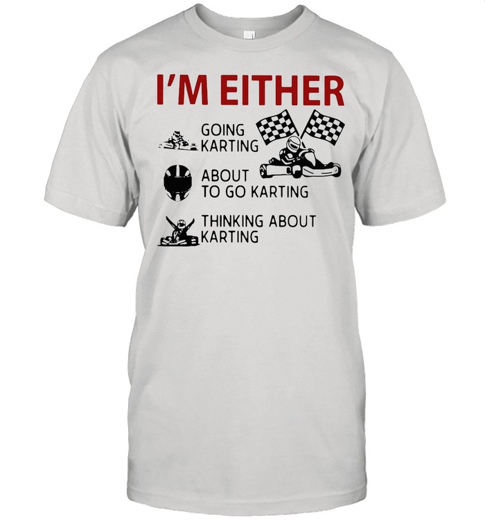 I’m Either Going Karting About To Go Karting Thinking About Karting shirt Classic Men's T-shirt