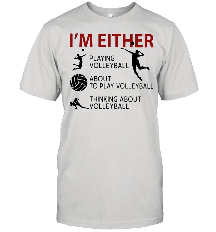 I’m Either Playing Volleyball About To Play Volleyball Thinking About Volleyball shirt Classic Men's T-shirt
