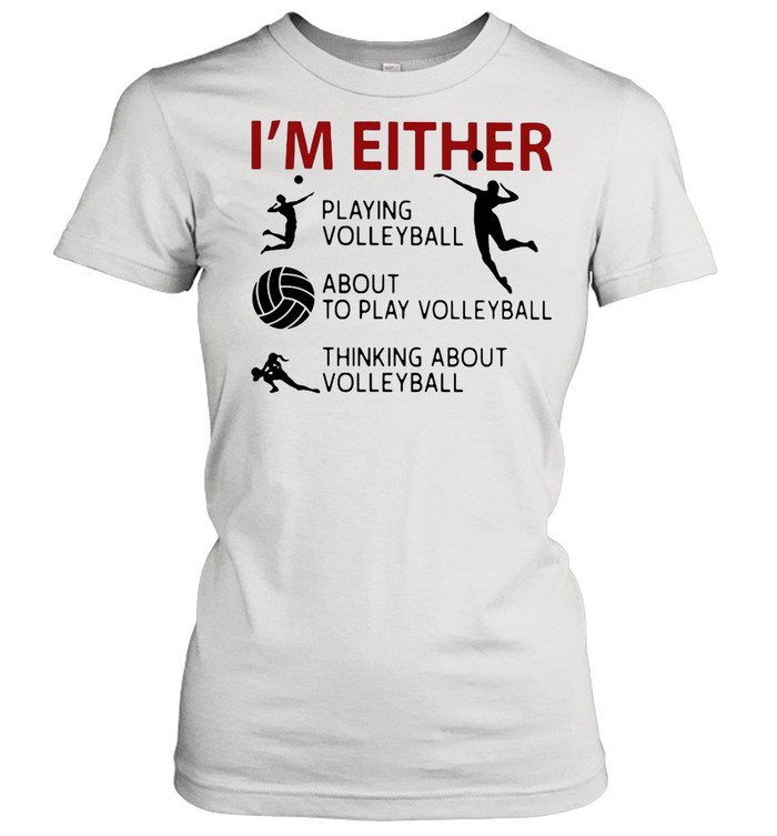 I’m Either Playing Volleyball About To Play Volleyball Thinking About Volleyball shirt Classic Women's T-shirt
