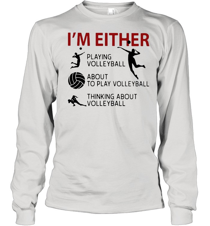 I’m Either Playing Volleyball About To Play Volleyball Thinking About Volleyball shirt Long Sleeved T-shirt