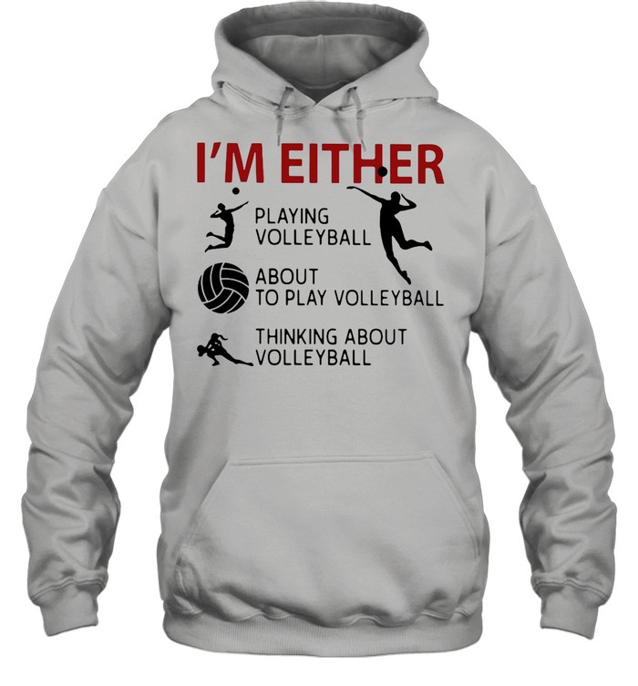 I’m Either Playing Volleyball About To Play Volleyball Thinking About Volleyball shirt Unisex Hoodie