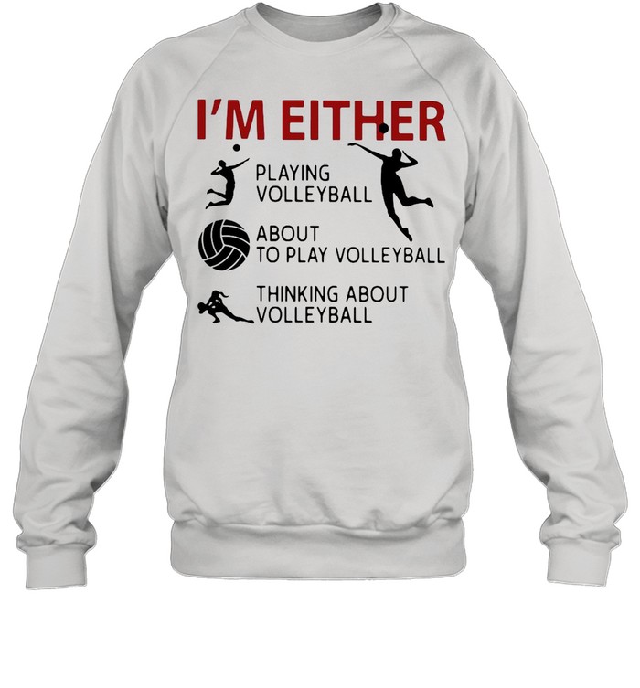I’m Either Playing Volleyball About To Play Volleyball Thinking About Volleyball shirt Unisex Sweatshirt