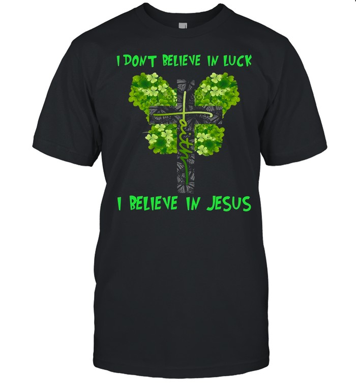 I Dont Believe In Luck I Believe In Jesus St Patricks Day shirt