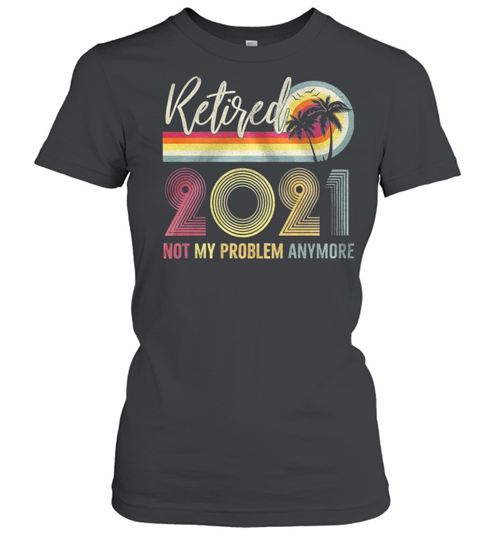 Retired 2021 Not My Problem Anymore Vintage shirt Classic Women's T-shirt