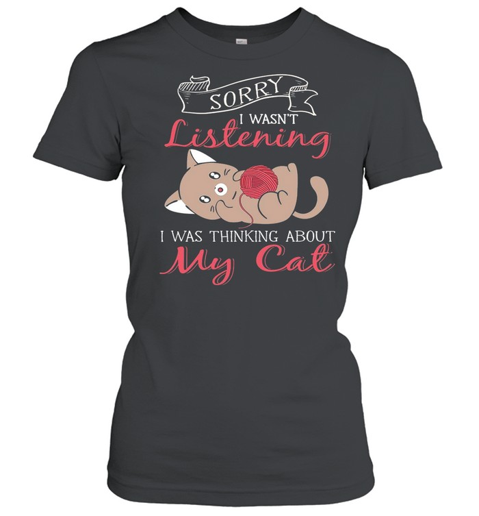 Sorry I Wasnt Listening My Cat shirt Classic Women's T-shirt