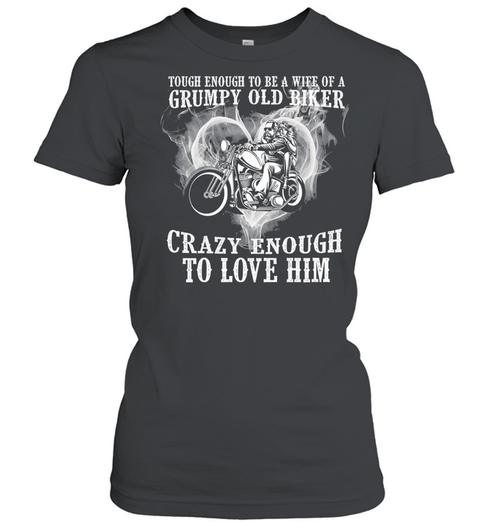 Tough enough to be a wife of a grumpy old biker crazy enough to love him shirt Classic Women's T-shirt