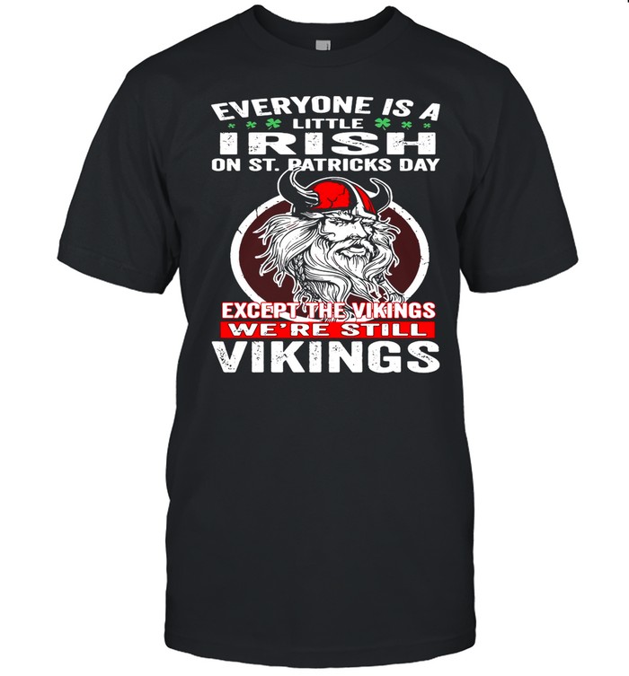 Everyone is a little Irish on St Patricks Day except the vikings were still shirt