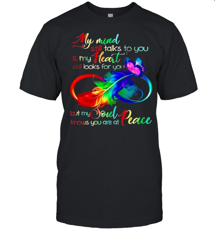 My mind still talks to you and my heart still looks for you but my soul knows you are at peace shirt