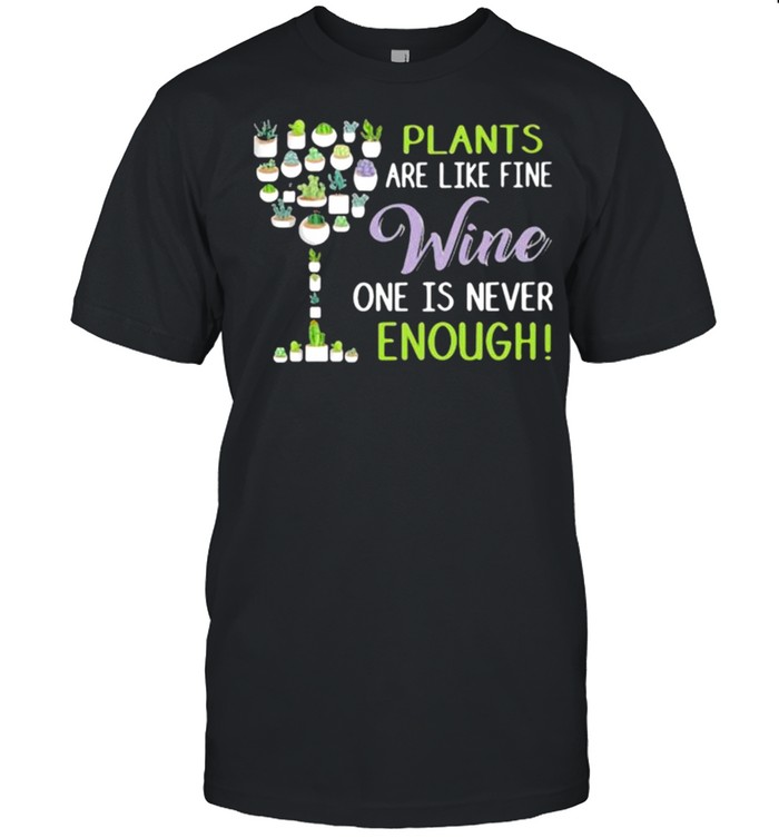 Plants Are Like Fine Wine One Is Never Enough shirt