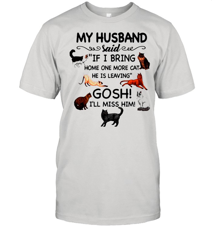 Cat And Dog Humor My Husband Said If I Bring Home One More Cat He Is Leaving Gosh I’ll Miss Him shirt Classic Men's T-shirt