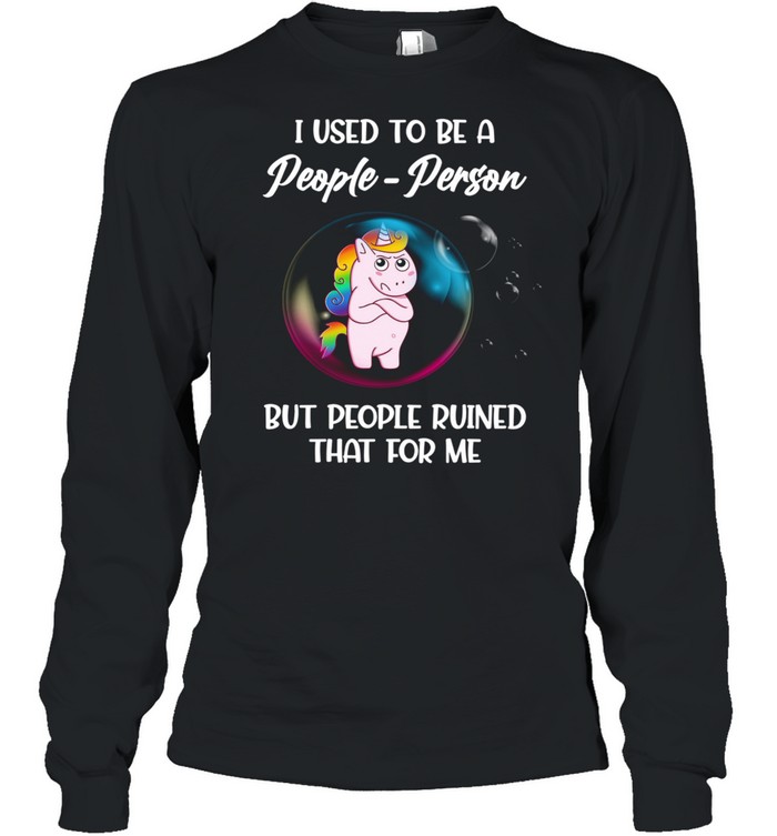 Unicorn I Used to be a people person but people ruined that for me shirt Long Sleeved T-shirt