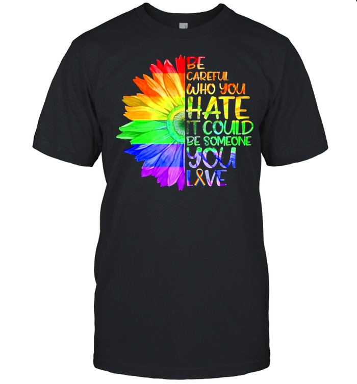 Be Careful Who You Hate It Be Someone You Love Lgbt  Classic Men's T-shirt