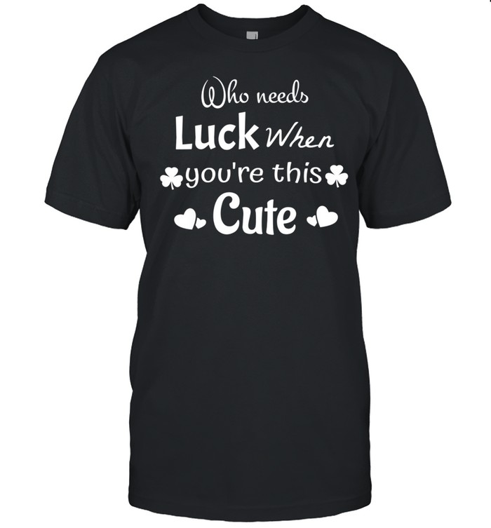 Who Needs Luck When Youre This Cute St Patricks Day shirt Classic Men's T-shirt