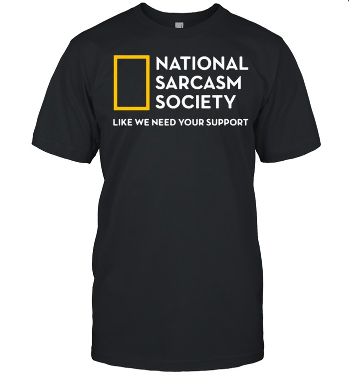National Sarcasm Society Like We Need Your Support  Classic Men's T-shirt