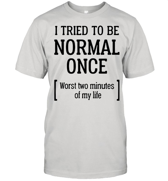 I Tried To Be Normal Once Worst Two Minutes Of My Life  Classic Men's T-shirt