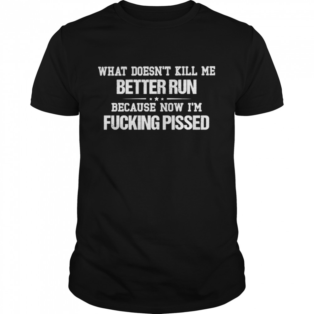 What Doesnt Kill Me Better Run Because Now Im Fucking Pissed shirt Classic Men's T-shirt