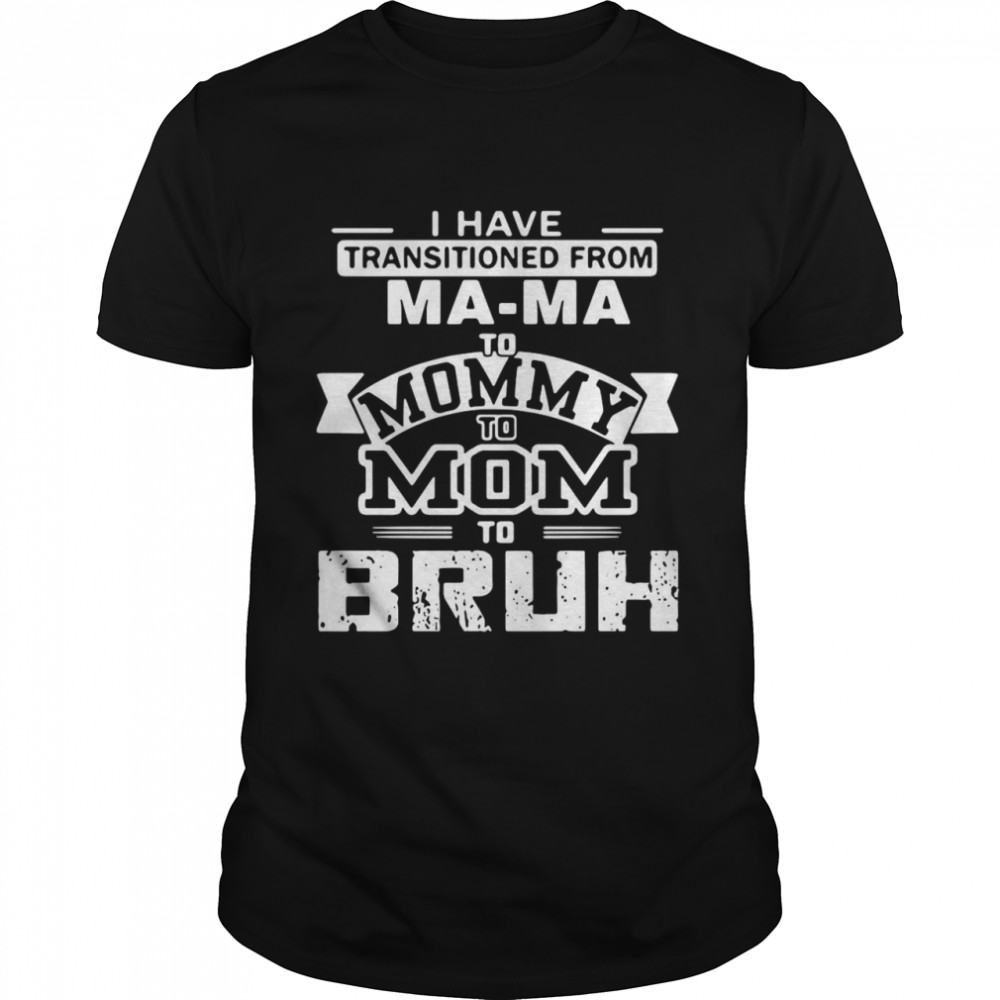 I Have Transitioned From Mama To Mommy To Mom To Bruh T-shirt Classic Men's T-shirt