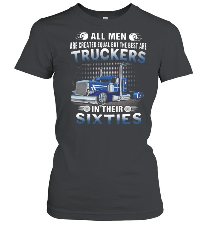 All Men Are Created Equal But The Best Are Truckers In Their Sixties Classic Women's T-shirt