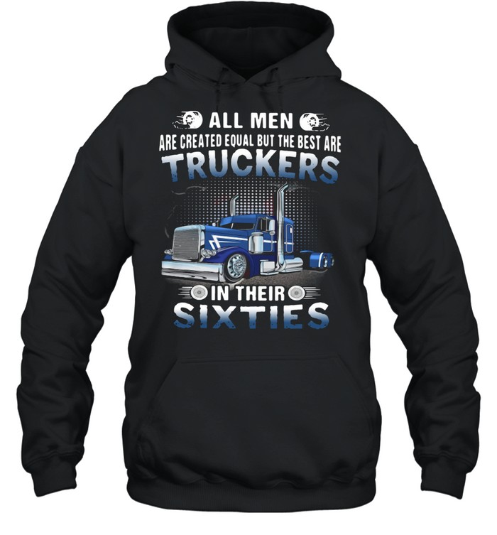 All Men Are Created Equal But The Best Are Truckers In Their Sixties Unisex Hoodie