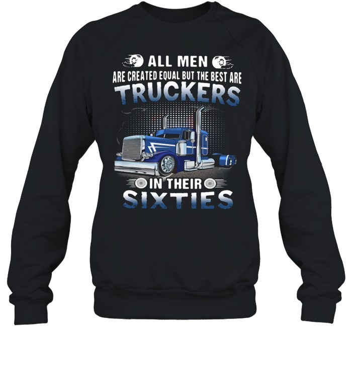 All Men Are Created Equal But The Best Are Truckers In Their Sixties Unisex Sweatshirt