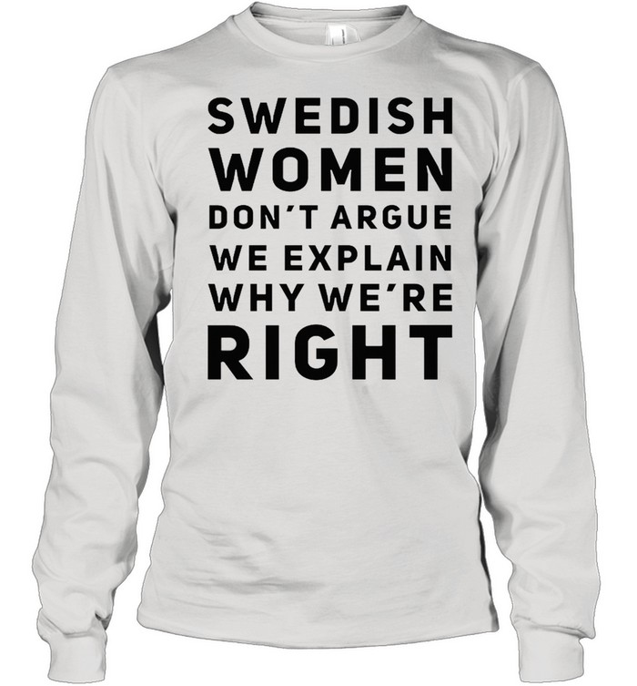 Swedish women dont argue we explain why were right shirt Long Sleeved T-shirt