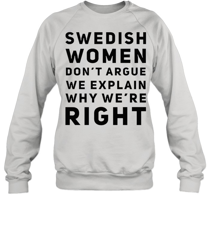 Swedish women dont argue we explain why were right shirt Unisex Sweatshirt