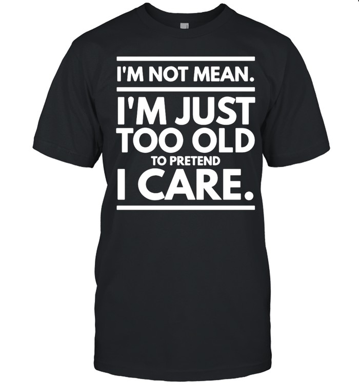 I’m Not Mean I’m Just Too Old To Pretend I Care T-shirt Classic Men's T-shirt