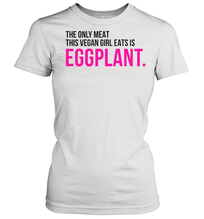 The only meat this vegan girl eats is eggplant shirt Classic Women's T-shirt