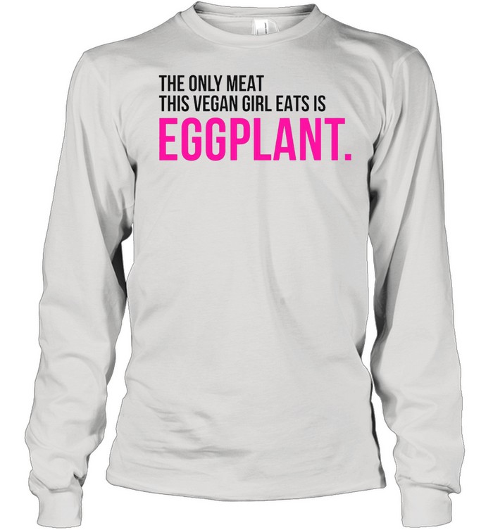 The only meat this vegan girl eats is eggplant shirt Long Sleeved T-shirt