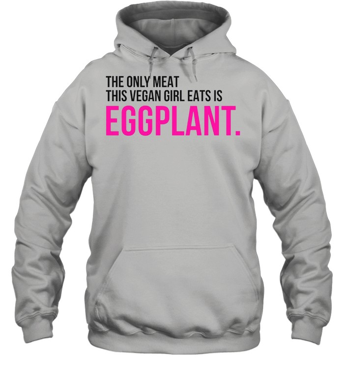 The only meat this vegan girl eats is eggplant shirt Unisex Hoodie