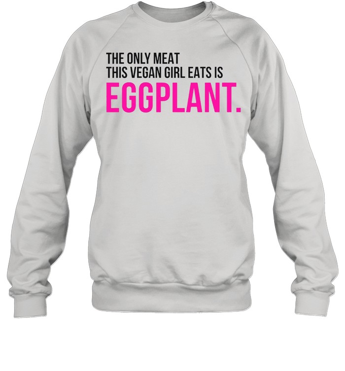 The only meat this vegan girl eats is eggplant shirt Unisex Sweatshirt