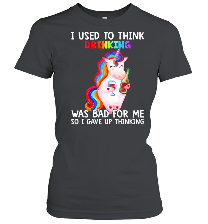 Unicorn I used to think drinking was bad for me so I gave up thinking shirt Classic Women's T-shirt