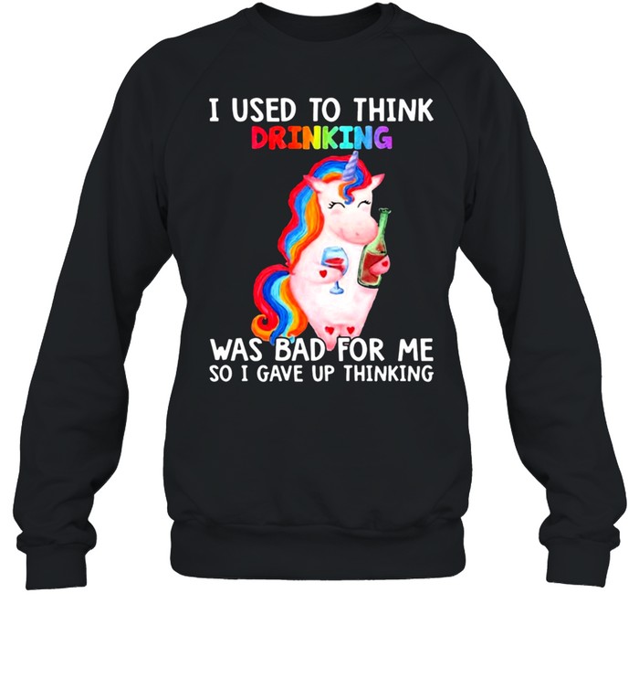 Unicorn I used to think drinking was bad for me so I gave up thinking shirt Unisex Sweatshirt