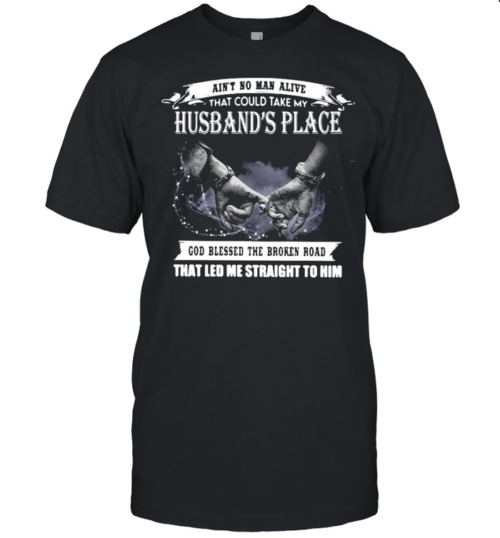 Ain’t No Man Alive That Could Take My Husband’s Place God Blessed The Broken Road That Led Me Straight To Him  Classic Men's T-shirt