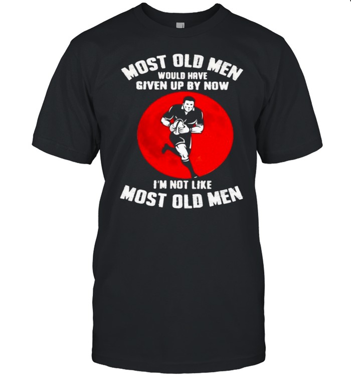 Most old men rugby would have given up by now im not like most old men shirt Classic Men's T-shirt