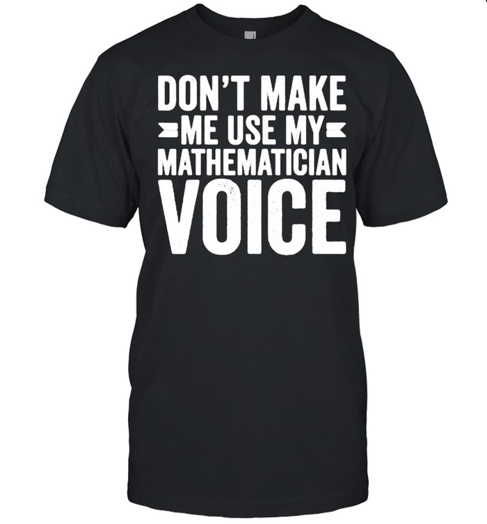 Don’t Make Me Use My Mathematician Voice Math Teacher Funny T- Classic Men's T-shirt