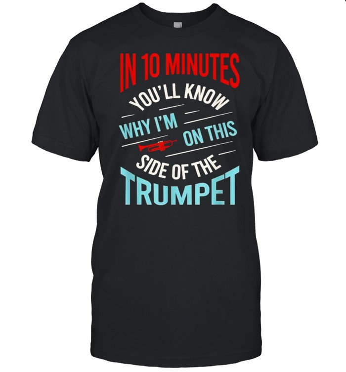 In 10 minutes youll know why im on this side of the trumpet T- Classic Men's T-shirt