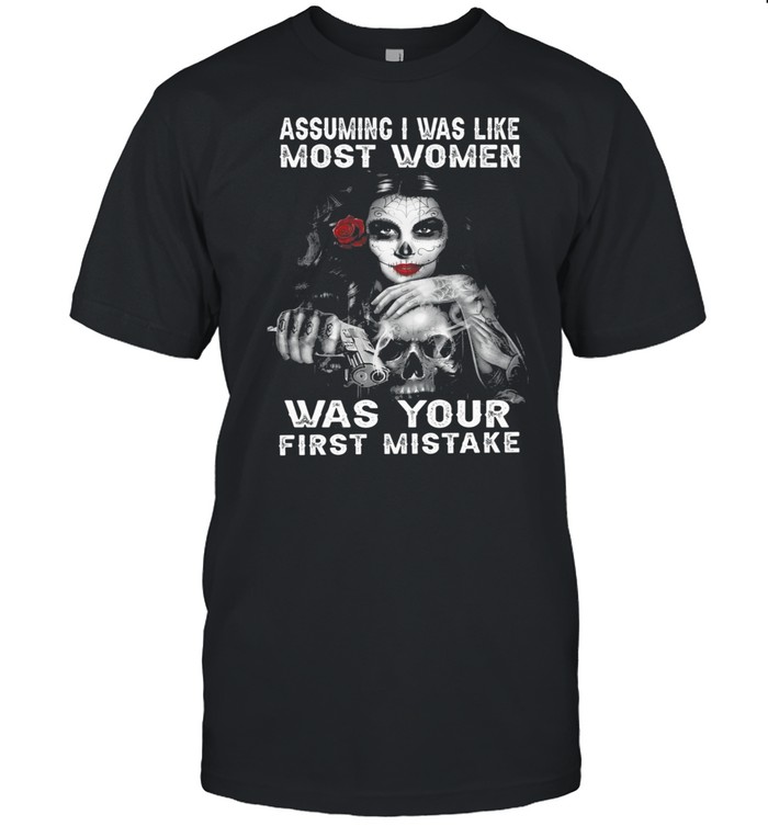 Sugar Skull Girl Assuming I Was Like Most Women Was Your First Mistake shirt Classic Men's T-shirt