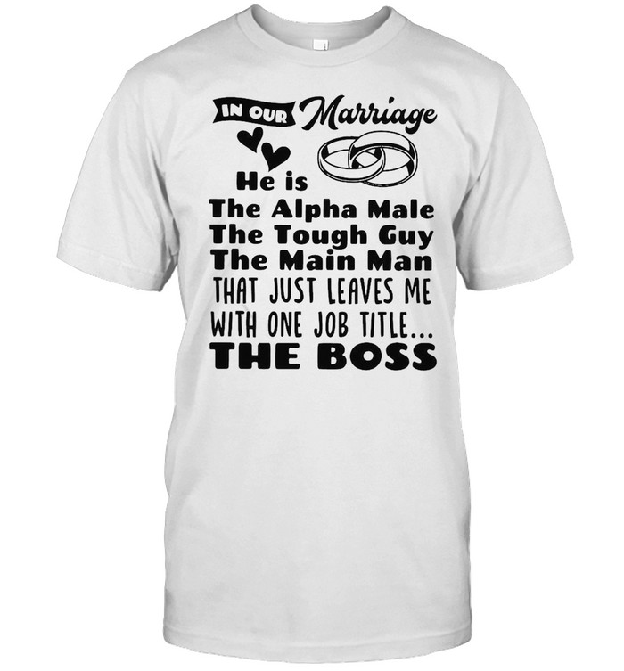 In Our Marriage He Is The Alpha Male The Tough Guy The Main Man The Boss T-shirt Classic Men's T-shirt